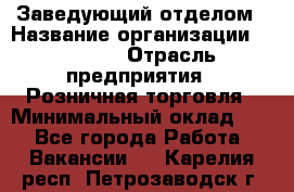 Заведующий отделом › Название организации ­ Prisma › Отрасль предприятия ­ Розничная торговля › Минимальный оклад ­ 1 - Все города Работа » Вакансии   . Карелия респ.,Петрозаводск г.